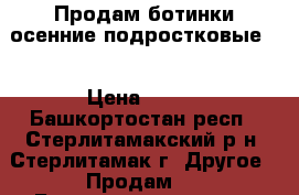 Продам ботинки осенние подростковые.. › Цена ­ 350 - Башкортостан респ., Стерлитамакский р-н, Стерлитамак г. Другое » Продам   . Башкортостан респ.